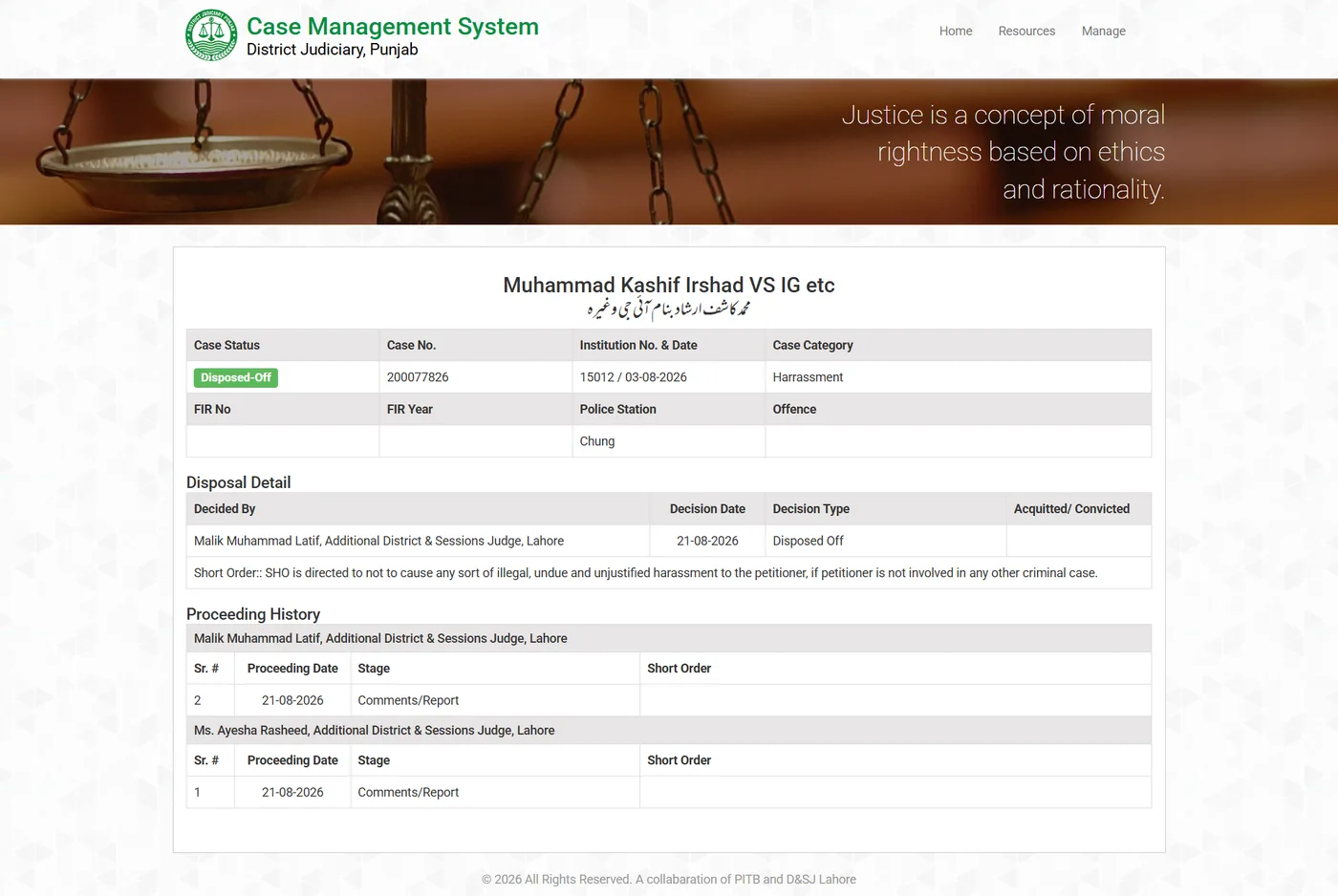 District Judiciary Punjab case record: Muhammad Kashif Irshad VS IG etc, case 200077826, Disposed-Off, decided 21-08-2026 by Malik Muhammad Latif, Additional District and Sessions Judge, Lahore. Short order: SHO is directed to not to cause any sort of illegal, undue and unjustified harassment to the petitioner, if petitioner is not involved in any other criminal case.